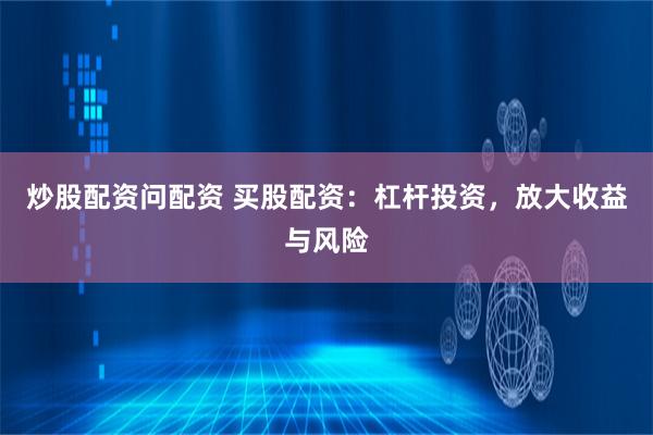 炒股配资问配资 买股配资：杠杆投资，放大收益与风险