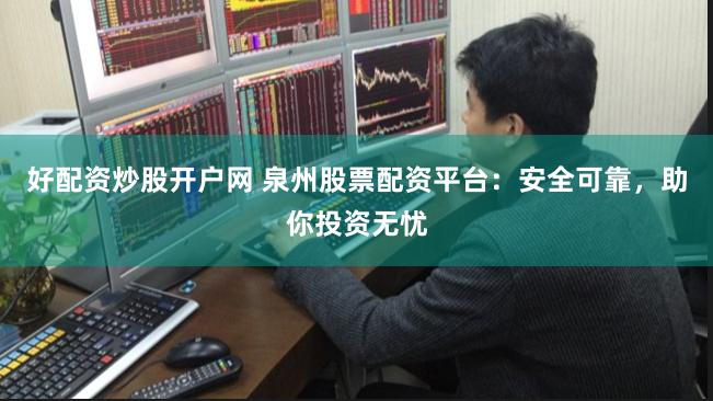 好配资炒股开户网 泉州股票配资平台：安全可靠，助你投资无忧