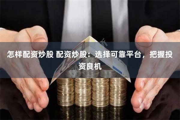 怎样配资炒股 配资炒股：选择可靠平台，把握投资良机