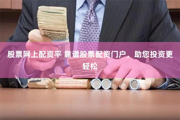 股票网上配资平 靠谱股票配资门户，助您投资更轻松