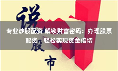 专业炒股配资 解锁财富密码：办理股票配资，轻松实现资金倍增