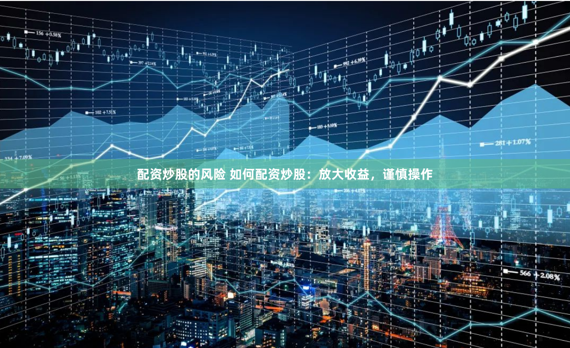 配资炒股的风险 如何配资炒股：放大收益，谨慎操作