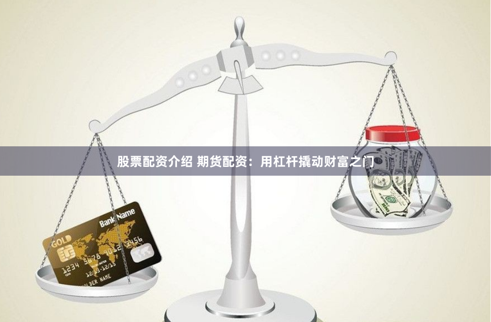 股票配资介绍 期货配资：用杠杆撬动财富之门