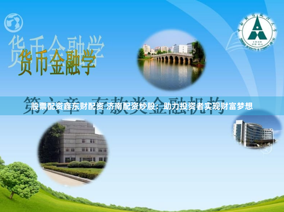 股票配资鑫东财配资 济南配资炒股：助力投资者实现财富梦想