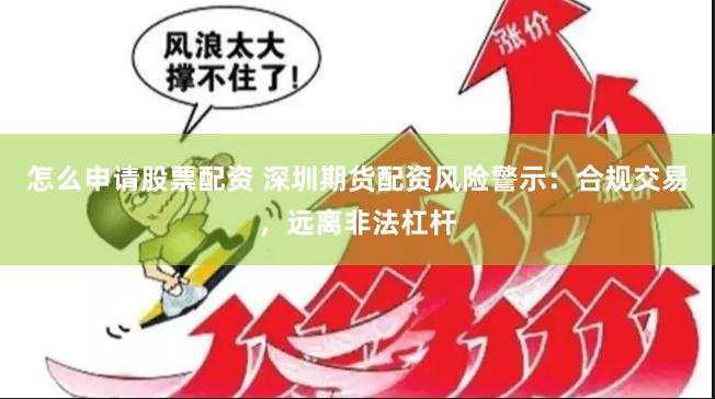 怎么申请股票配资 深圳期货配资风险警示：合规交易，远离非法杠杆