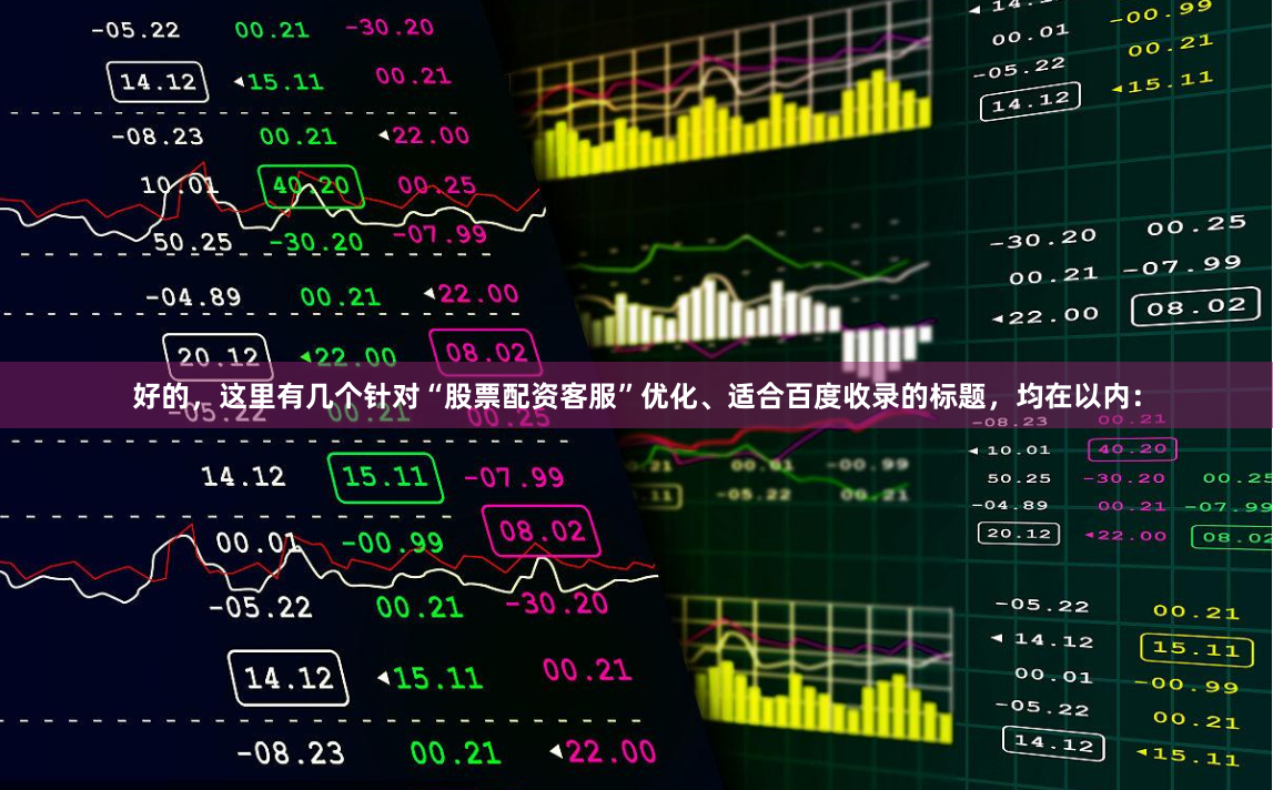 好的，这里有几个针对“股票配资客服”优化、适合百度收录的标题，均在以内：