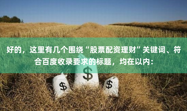 好的，这里有几个围绕“股票配资理财”关键词、符合百度收录要求的标题，均在以内：