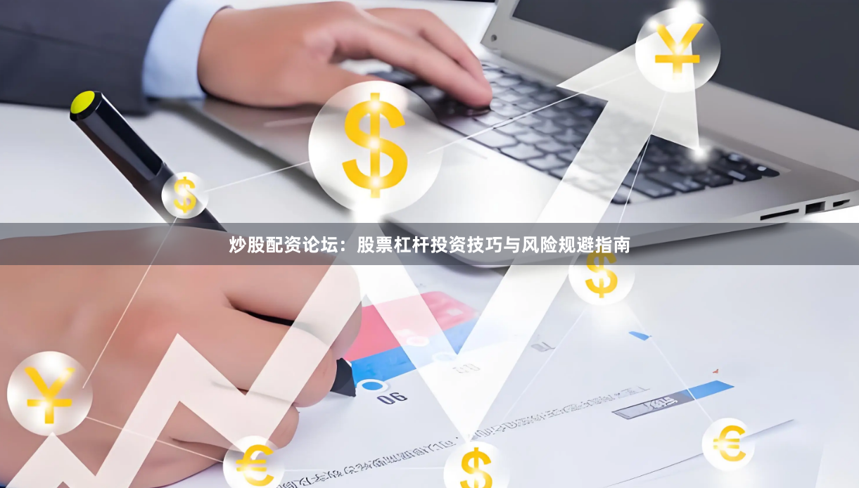 炒股配资论坛：股票杠杆投资技巧与风险规避指南