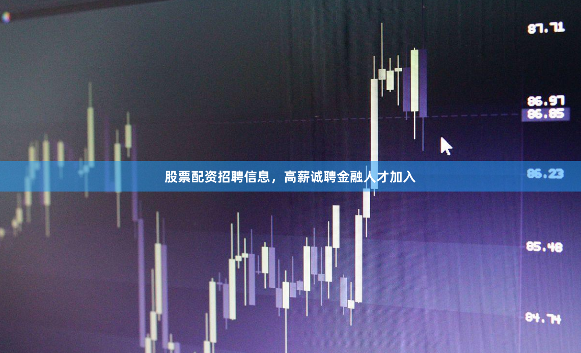 股票配资招聘信息，高薪诚聘金融人才加入